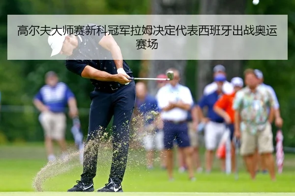 高尔夫大师赛新科冠军拉姆决定代表西班牙出战奥运赛场