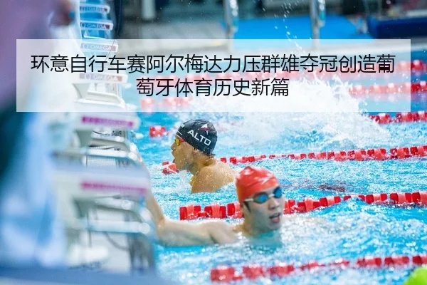 huan-yi-zi-xing-che-sai-a-er-mei-da-li-ya-qun-xiong-duo-guan-chuang-zao-pu-tao-ya-ti-yu-li-shi-xin-pian-2-598.jpg